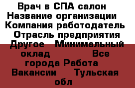 Врач в СПА-салон › Название организации ­ Компания-работодатель › Отрасль предприятия ­ Другое › Минимальный оклад ­ 28 000 - Все города Работа » Вакансии   . Тульская обл.